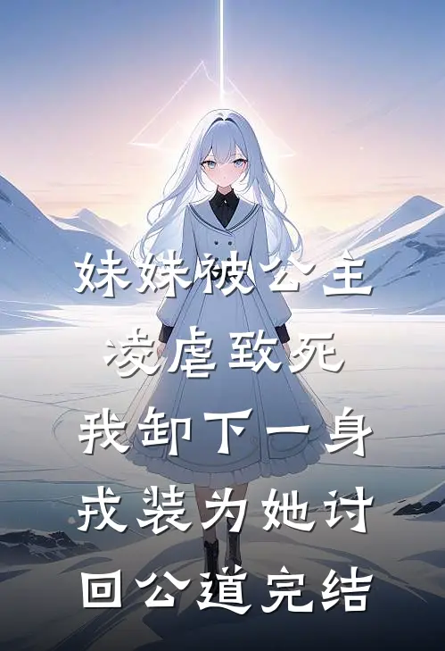 妹妹被公主凌虐致死，我卸下一身戎装为她讨回公道完结