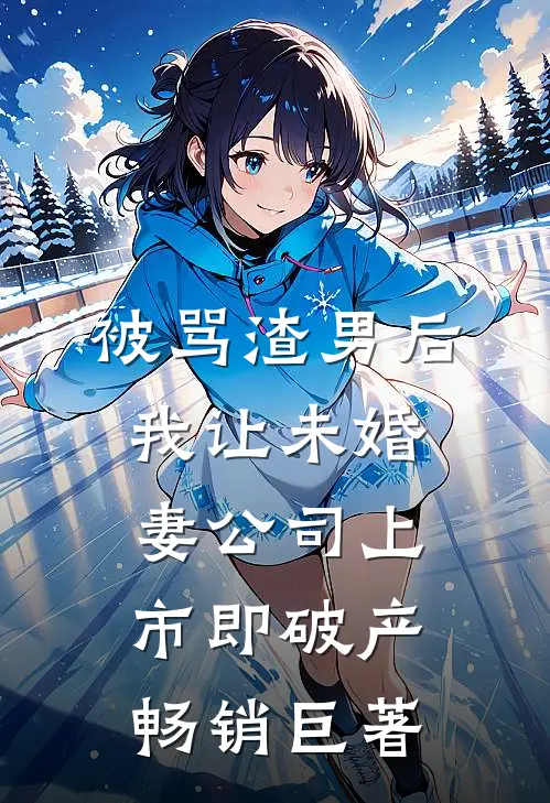 被骂渣男后，我让未婚妻公司上市即破产畅销巨著