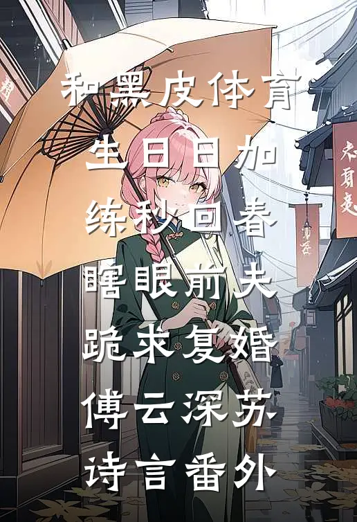和黑皮体育生日日加练秒回春，瞎眼前夫跪求复婚傅云深苏诗言番外