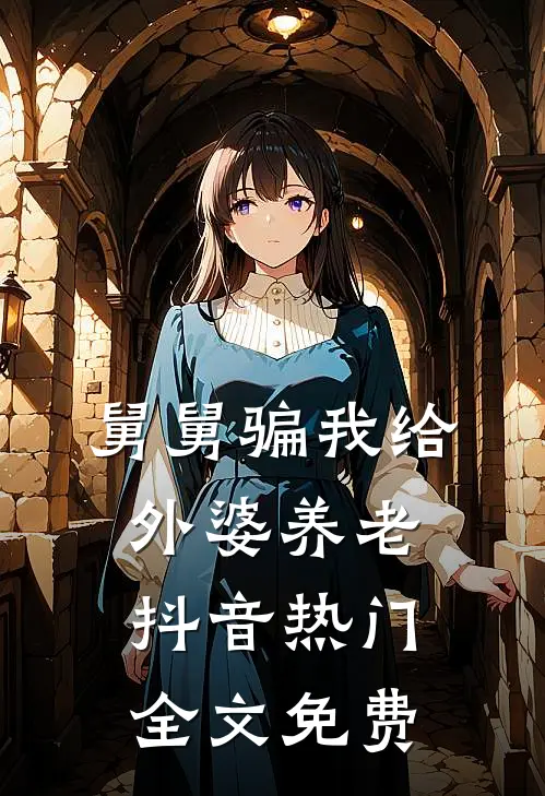 舅舅骗我给外婆养老抖音热门全文免费