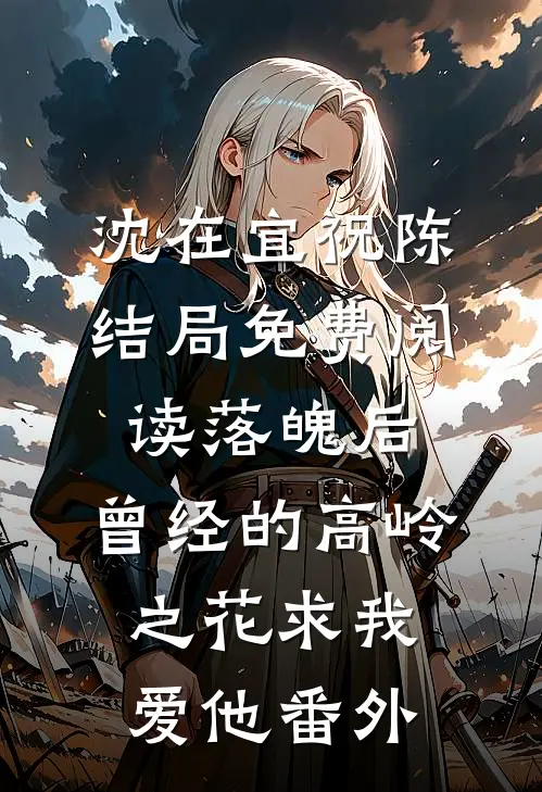 沈在宜祝陈结局免费阅读落魄后，曾经的高岭之花求我爱他番外