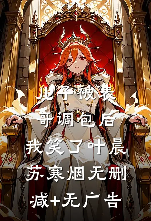 儿子被表哥调包后，我笑了叶晨苏寒烟无删减+无广告