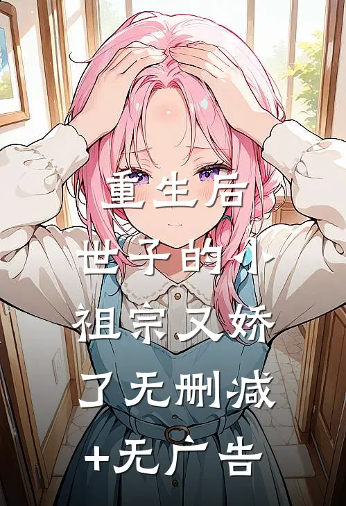 重生后，世子的小祖宗又娇了无删减+无广告