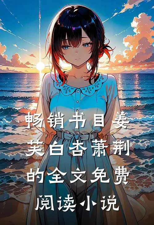 畅销书目姜芙白杏萧荆的全文免费阅读小说