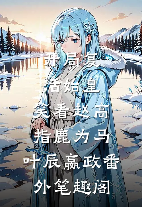 开局复活始皇，笑看赵高指鹿为马：叶辰嬴政番外笔趣阁