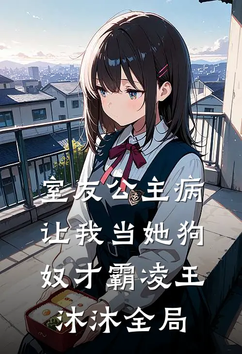 室友公主病，让我当她狗奴才霸凌王沐沐全局