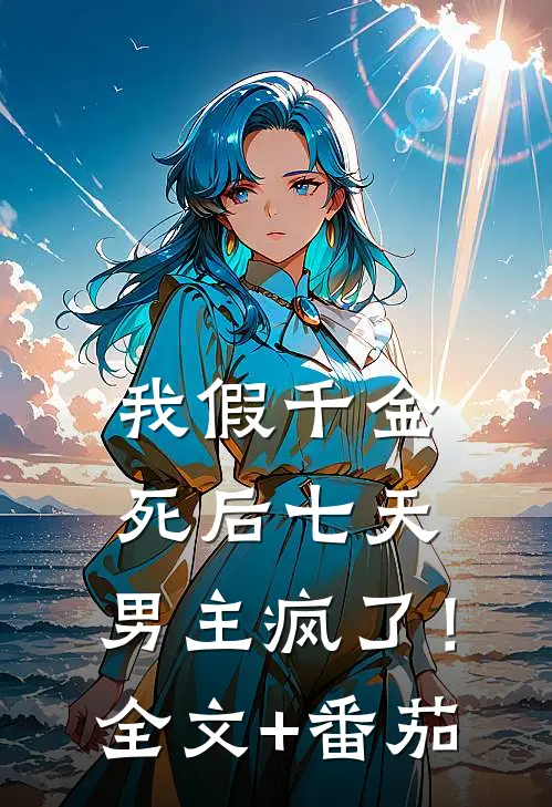 我假千金，死后七天，男主疯了！全文+番茄