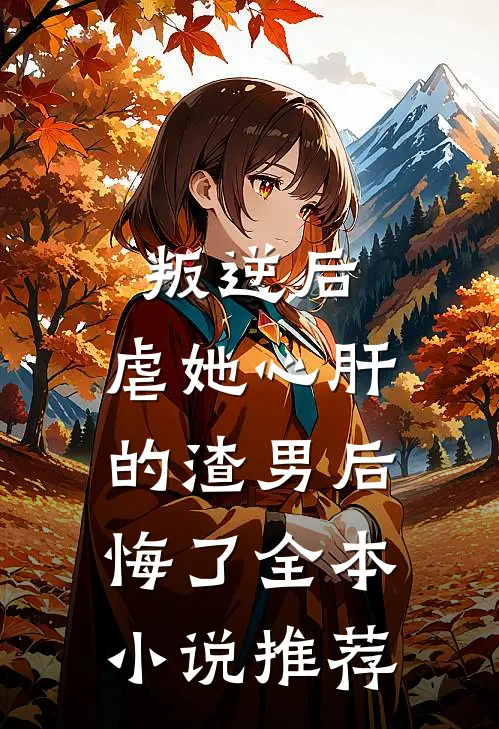 叛逆后，虐她心肝的渣男后悔了全本小说推荐