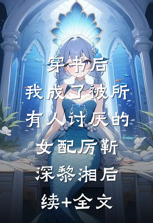 穿书后，我成了被所有人讨厌的女配厉靳深黎湘后续+全文