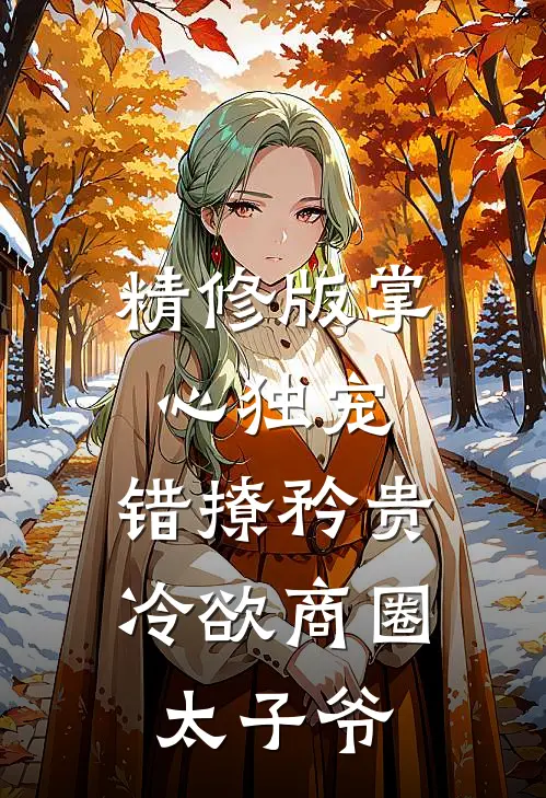 精修版掌心独宠：错撩矜贵冷欲商圈太子爷