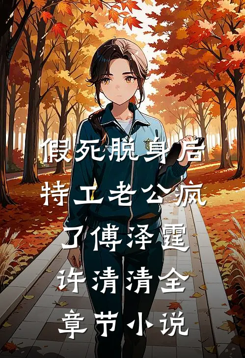 假死脱身后，特工老公疯了傅泽霆许清清全章节小说