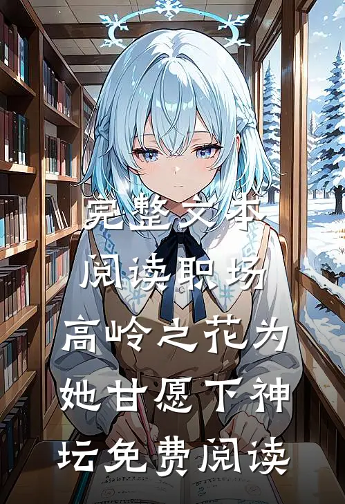 完整文本阅读职场:高岭之花为她甘愿下神坛免费阅读