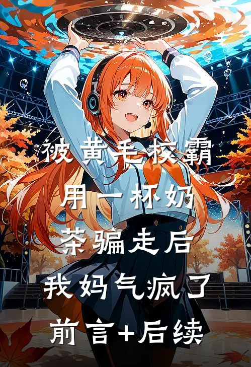 被黄毛校霸用一杯奶茶骗走后，我妈气疯了前言+后续