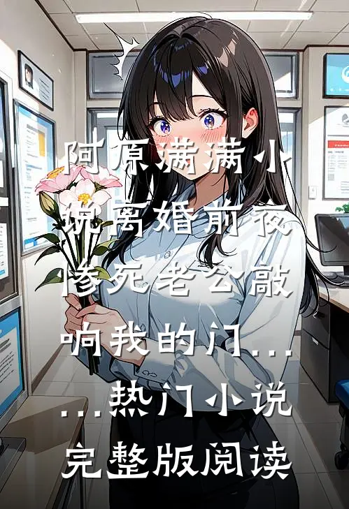 阿原满满小说离婚前夜，惨死老公敲响我的门……热门小说完整版阅读