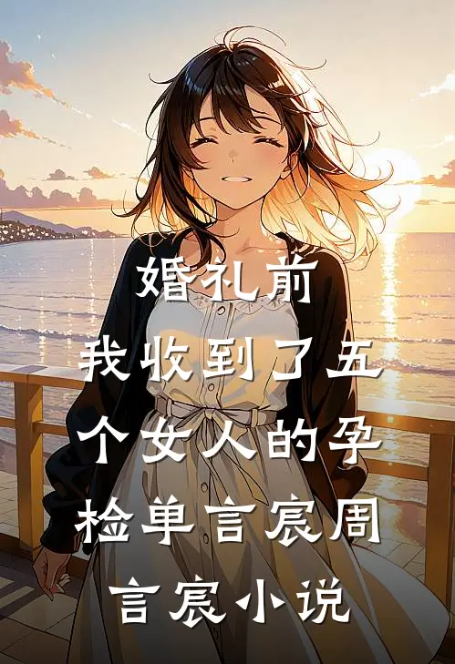 婚礼前，我收到了五个女人的孕检单言宸周言宸小说