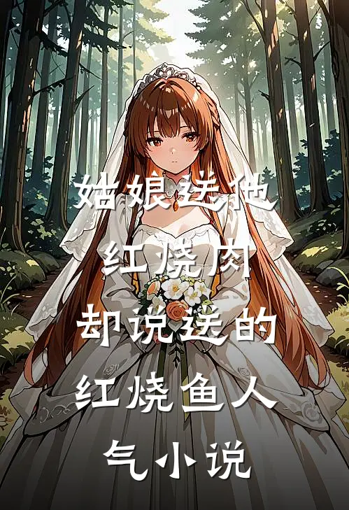 姑娘送他红烧肉，却说送的红烧鱼人气小说