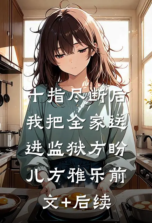 十指尽断后，我把全家送进监狱方盼儿方雅乐前文+后续