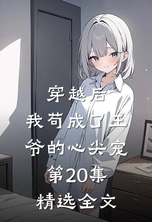 穿越后,我苟成了王爷的心尖宠第20集精选全文
