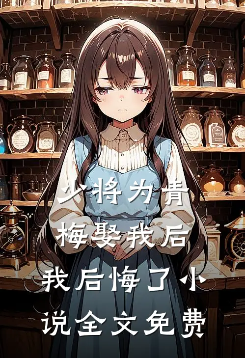 少将为青梅娶我后，我后悔了小说全文免费
