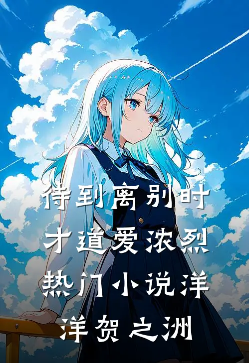 待到离别时，才道爱浓烈热门小说洋洋贺之洲