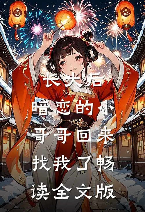 长大后，暗恋的小哥哥回来找我了畅读全文版