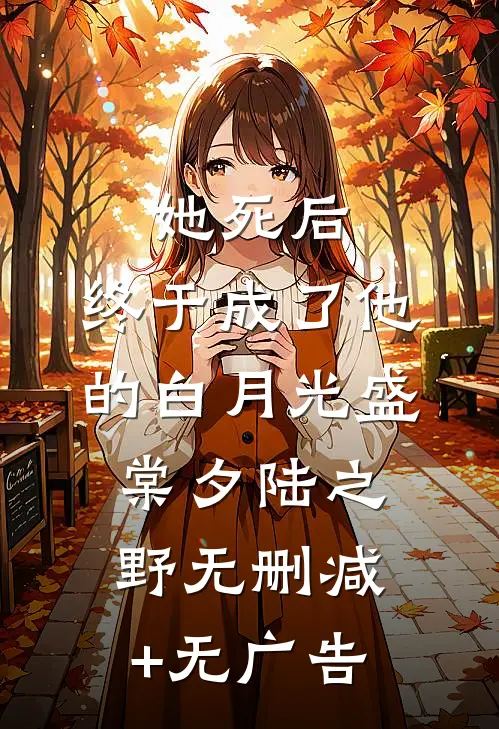 她死后，终于成了他的白月光盛棠夕陆之野无删减+无广告