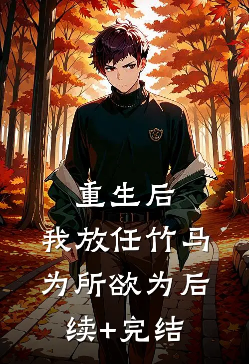 重生后，我放任竹马为所欲为后续+完结