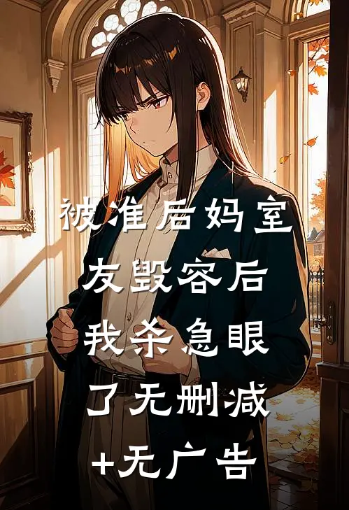 被准后妈室友毁容后，我杀急眼了无删减+无广告
