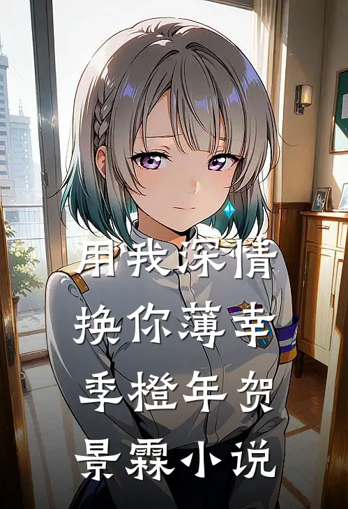 用我深情，换你薄幸季橙年贺景霖小说