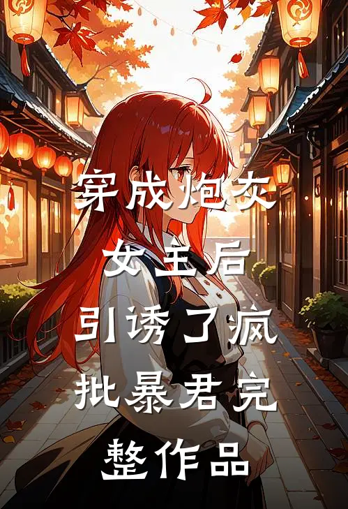 穿成炮灰女主后，引诱了疯批暴君完整作品