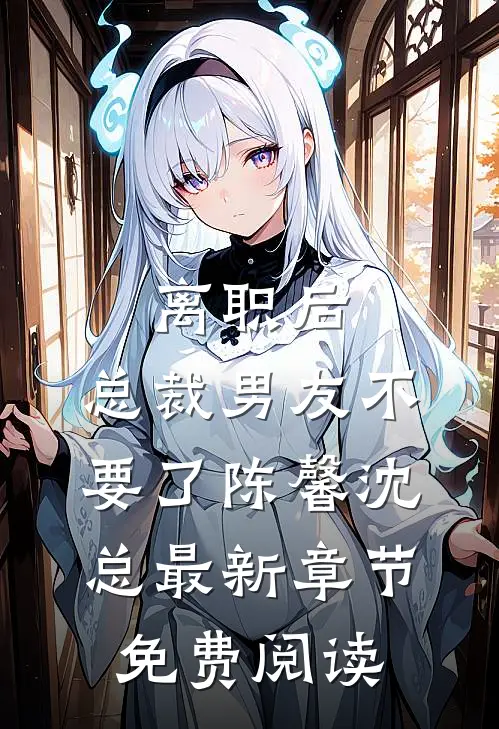 离职后，总裁男友不要了陈馨沈总最新章节免费阅读