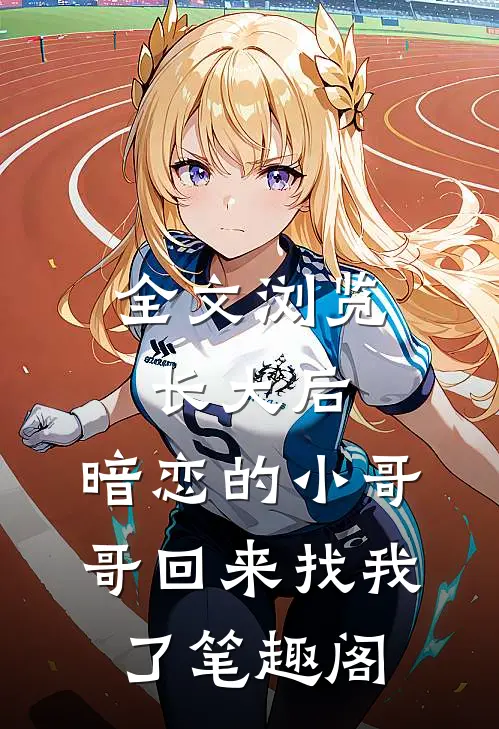 全文浏览长大后,暗恋的小哥哥回来找我了 笔趣阁