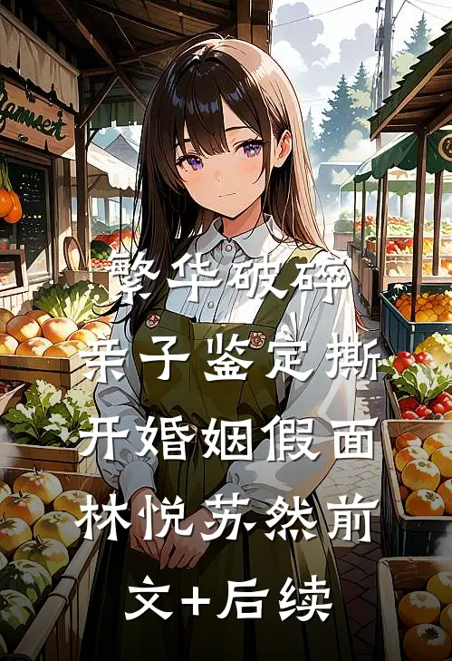 繁华破碎：亲子鉴定撕开婚姻假面林悦苏然前文+后续