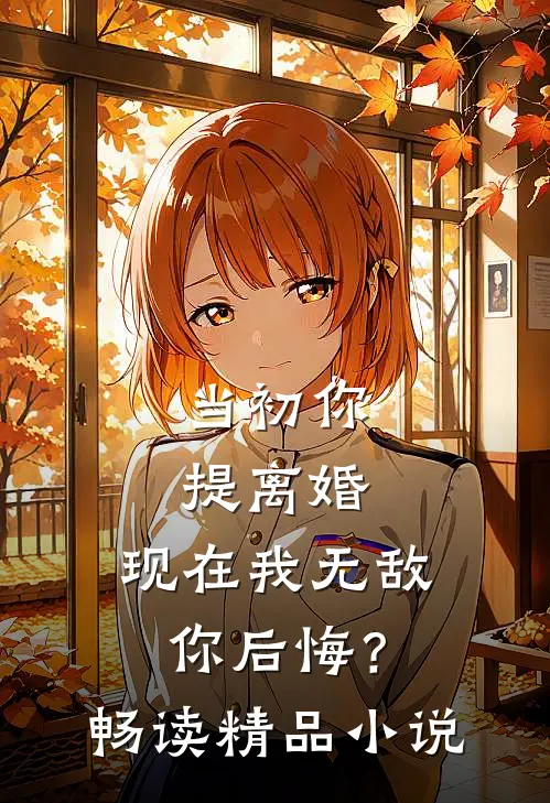 当初你提离婚，现在我无敌你后悔？畅读精品小说