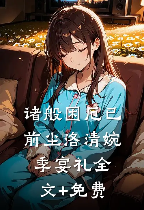 诸般困厄已前尘洛清婉季宴礼全文+免费