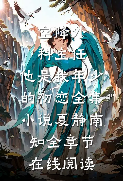 空降外科主任，他是我年少的初恋全集小说(夏静南知)全章节在线阅读