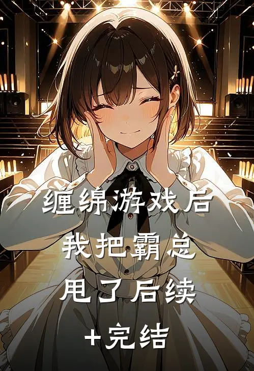 缠绵游戏后，我把霸总甩了后续+完结