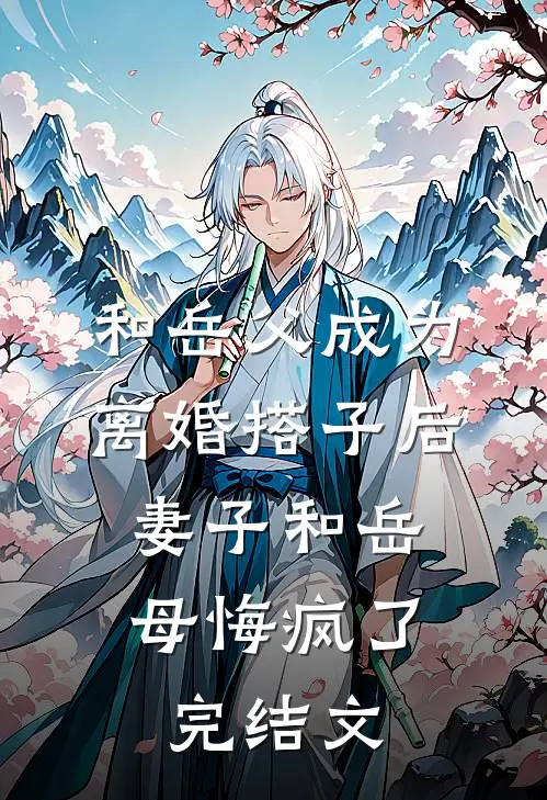 和岳父成为离婚搭子后，妻子和岳母悔疯了完结文