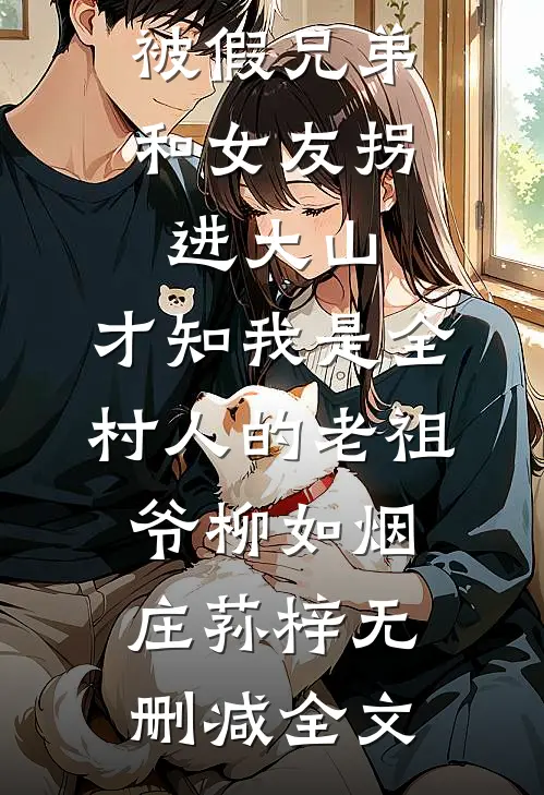 被假兄弟和女友拐进大山，才知我是全村人的老祖爷柳如烟庄荪梓无删减全文