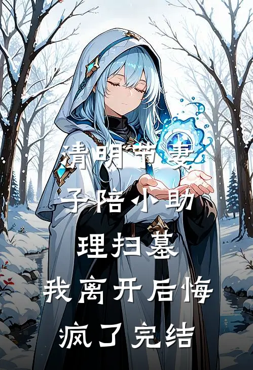 清明节妻子陪小助理扫墓，我离开后悔疯了完结