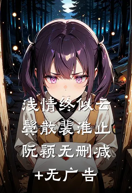 浅情终似云鬓散裴淮止阮颖无删减+无广告