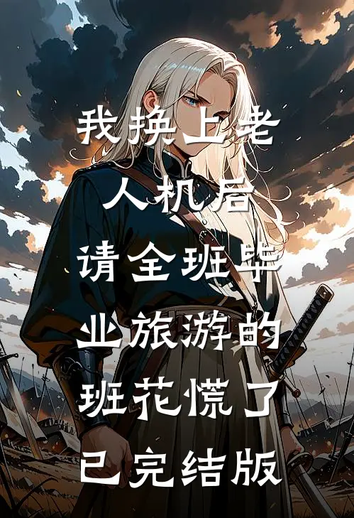 我换上老人机后，请全班毕业旅游的班花慌了已完结版