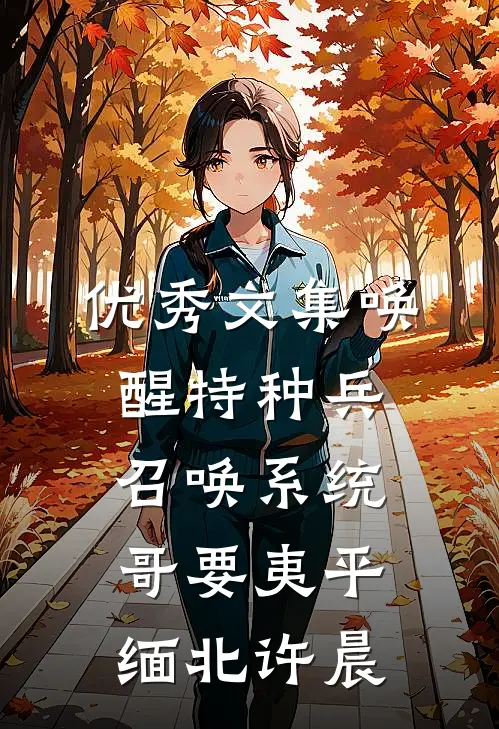 优秀文集唤醒特种兵召唤系统,哥要夷平缅北许晨