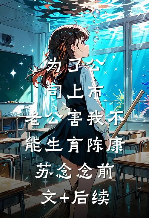 为了公司上市，老公害我不能生育陈康苏念念前文+后续