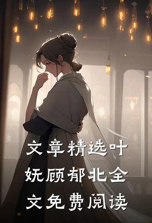 文章精选叶妩顾郁北全文免费阅读
