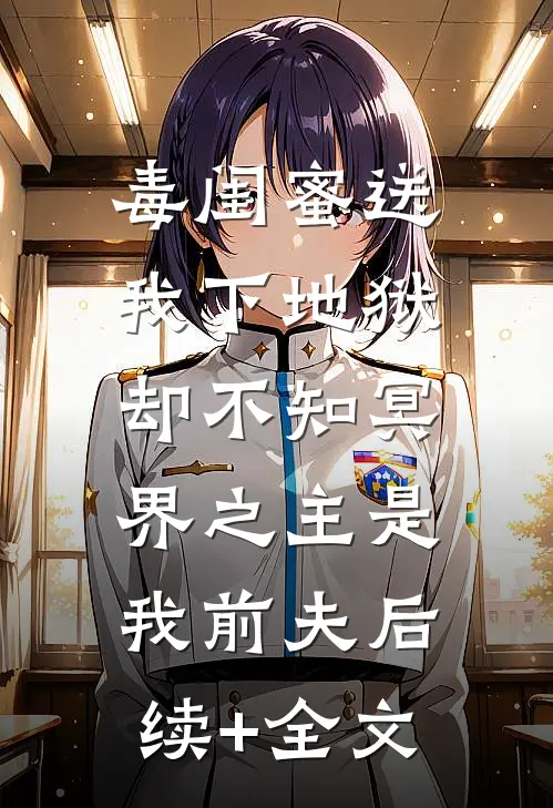 毒闺蜜送我下地狱，却不知冥界之主是我前夫后续+全文
