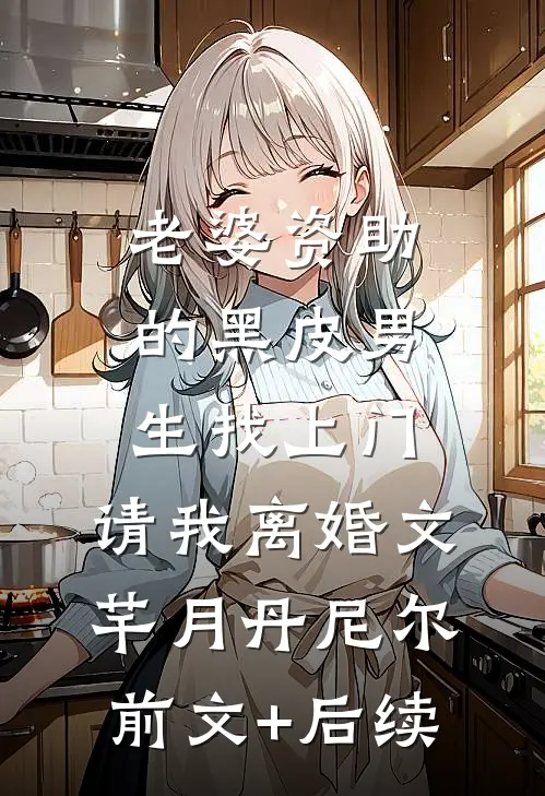 老婆资助的黑皮男生找上门，请我离婚文芊月丹尼尔前文+后续