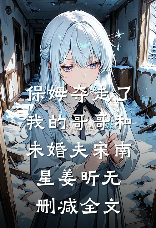 保姆夺走了我的哥哥和未婚夫宋南星姜昕无删减全文