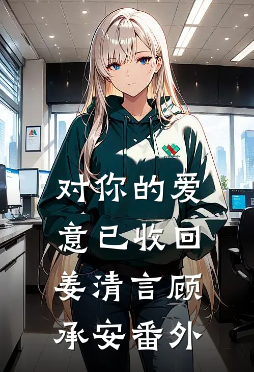 对你的爱意已收回姜清言顾承安 番外