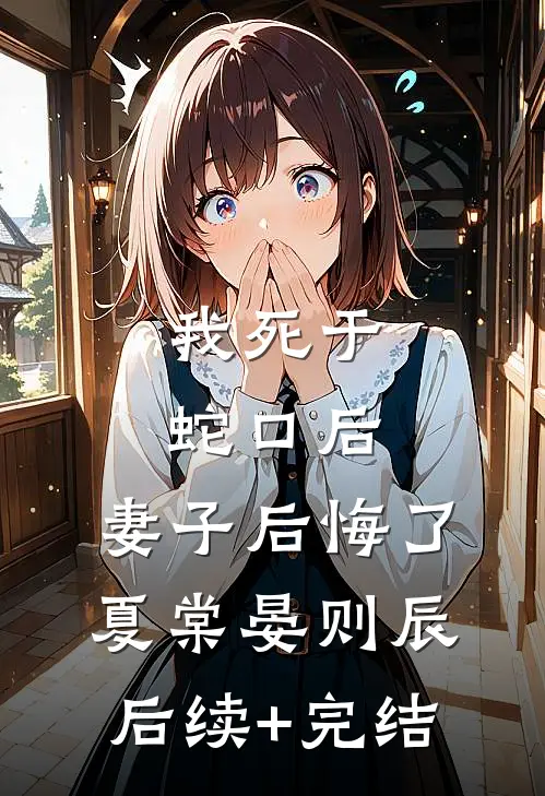 我死于蛇口后，妻子后悔了夏棠晏则辰后续+完结